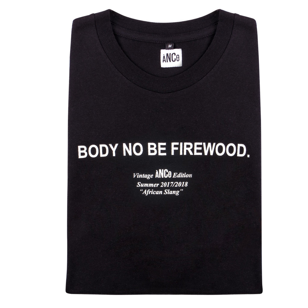 BODY NO BE FIREWOOD TEE - ancoofficial